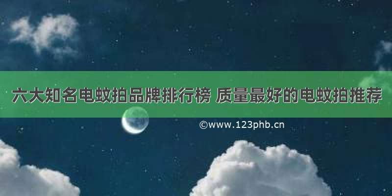 六大知名电蚊拍品牌排行榜 质量最好的电蚊拍推荐