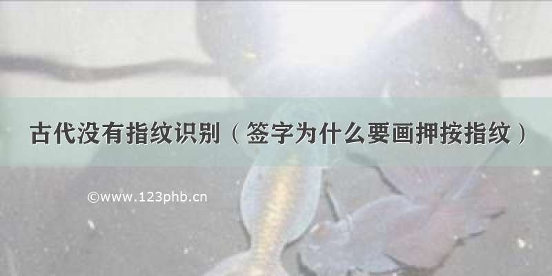 古代没有指纹识别（签字为什么要画押按指纹）