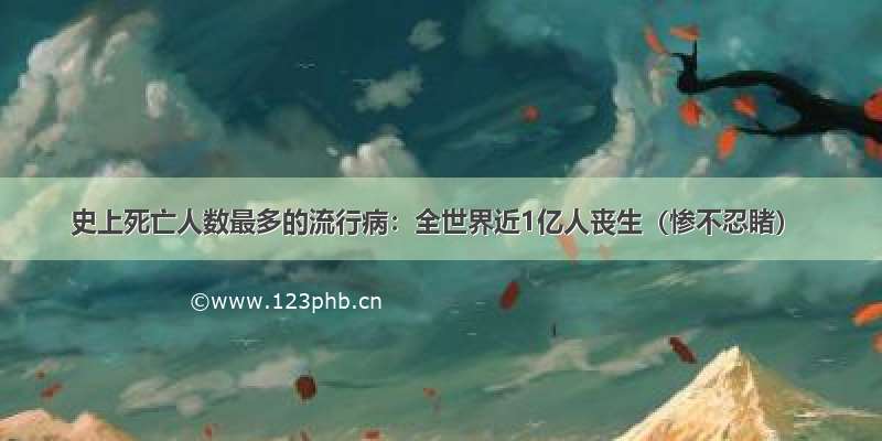 史上死亡人数最多的流行病：全世界近1亿人丧生（惨不忍睹）