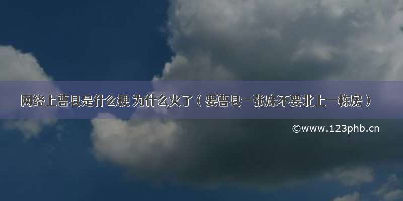 网络上曹县是什么梗 为什么火了（要曹县一张床不要北上一栋房）