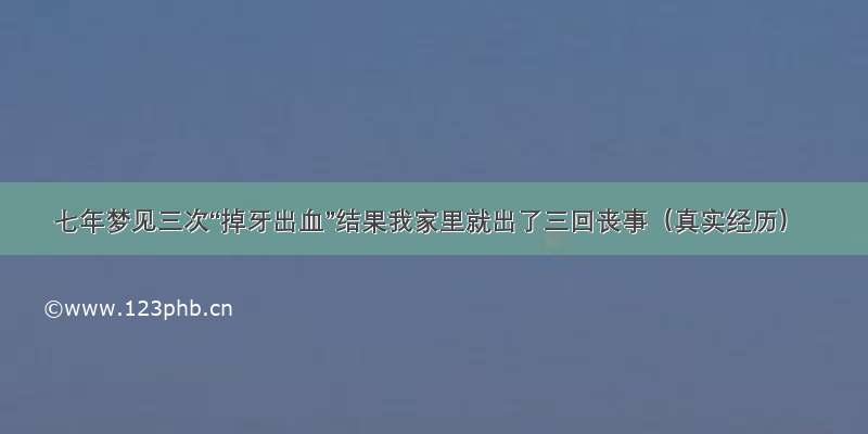 七年梦见三次“掉牙出血”结果我家里就出了三回丧事（真实经历）