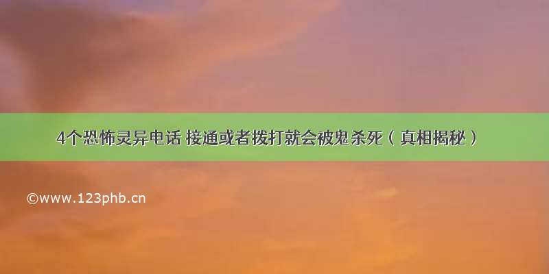 4个恐怖灵异电话 接通或者拨打就会被鬼杀死（真相揭秘）