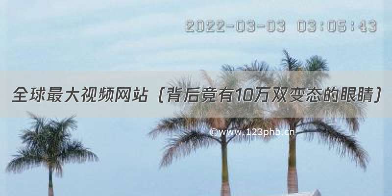 全球最大视频网站（背后竟有10万双变态的眼睛）