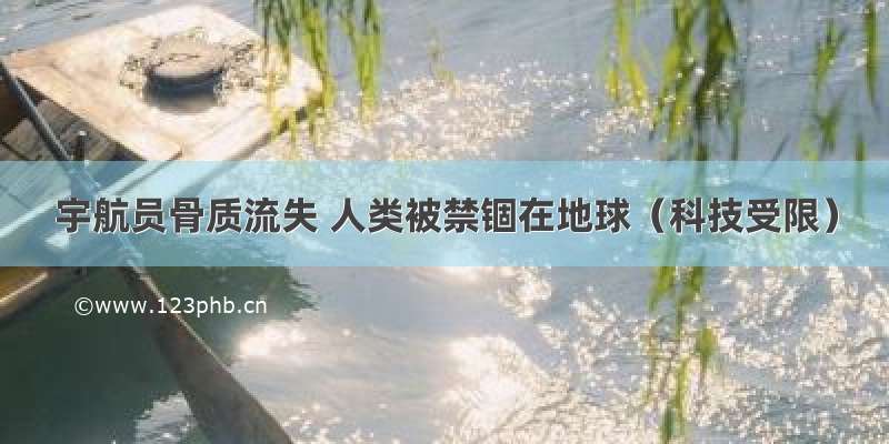 宇航员骨质流失 人类被禁锢在地球（科技受限）