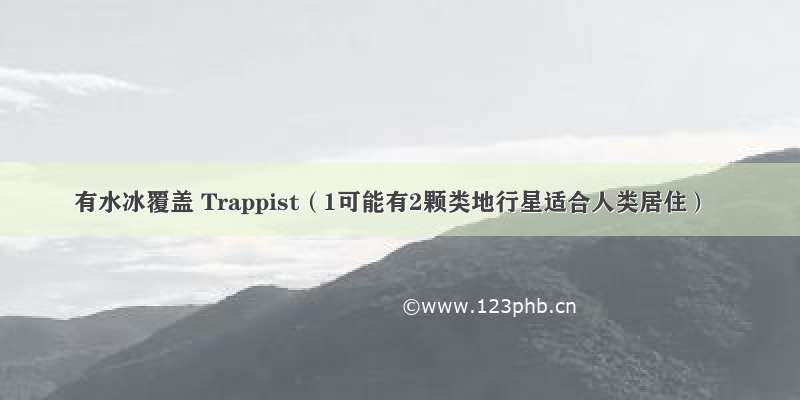 有水冰覆盖 Trappist（1可能有2颗类地行星适合人类居住）