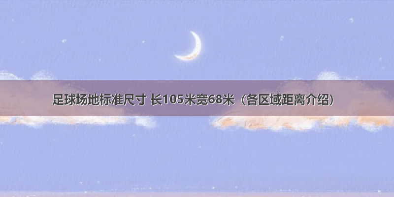 足球场地标准尺寸 长105米宽68米（各区域距离介绍）