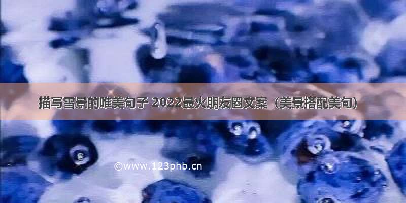 描写雪景的唯美句子 2022最火朋友圈文案（美景搭配美句）