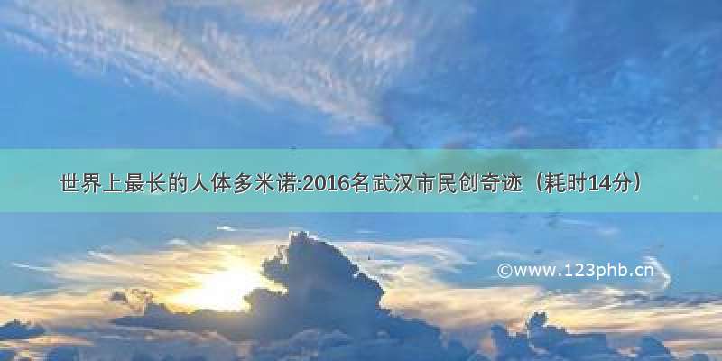 世界上最长的人体多米诺:2016名武汉市民创奇迹（耗时14分）