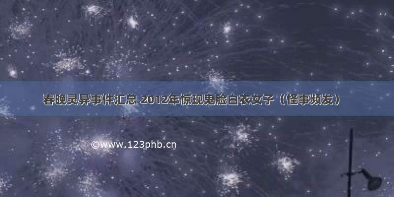 春晚灵异事件汇总 2012年惊现鬼脸白衣女子（怪事频发）