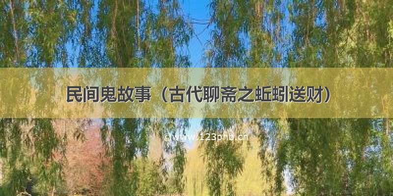 民间鬼故事（古代聊斋之蚯蚓送财）