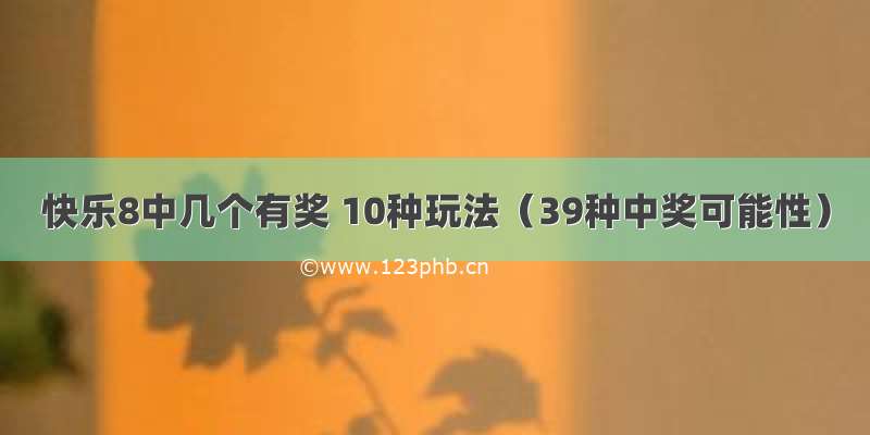 快乐8中几个有奖 10种玩法（39种中奖可能性）