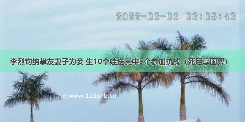 李烈钧纳挚友妻子为妾 生10个娃送其中5个参加抗战（死后享国葬）