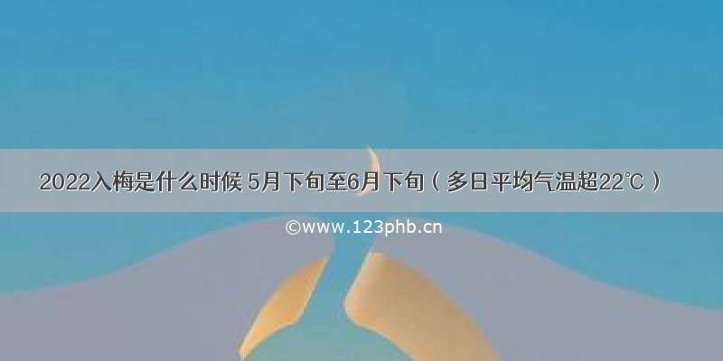 2022入梅是什么时候 5月下旬至6月下旬（多日平均气温超22℃）