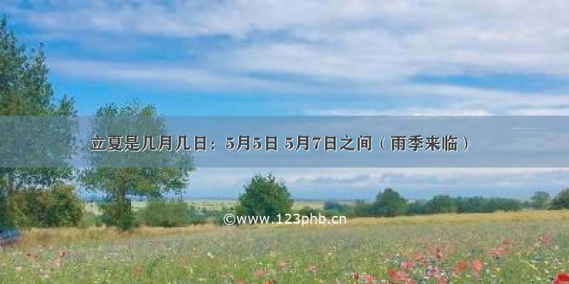 立夏是几月几日：5月5日 5月7日之间（雨季来临）