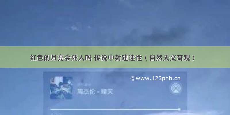 红色的月亮会死人吗 传说中封建迷性（自然天文奇观）