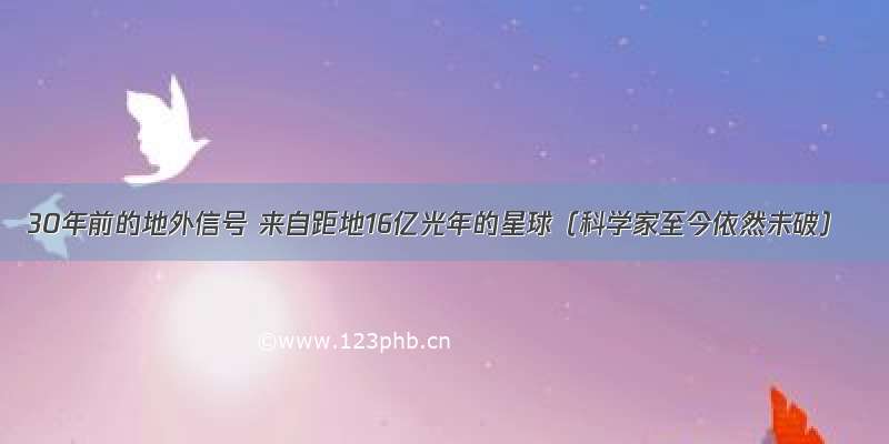 30年前的地外信号 来自距地16亿光年的星球（科学家至今依然未破）