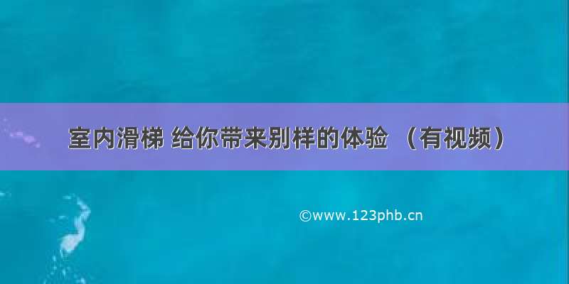 室内滑梯 给你带来别样的体验 （有视频）