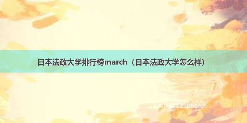 日本法政大学排行榜march（日本法政大学怎么样）