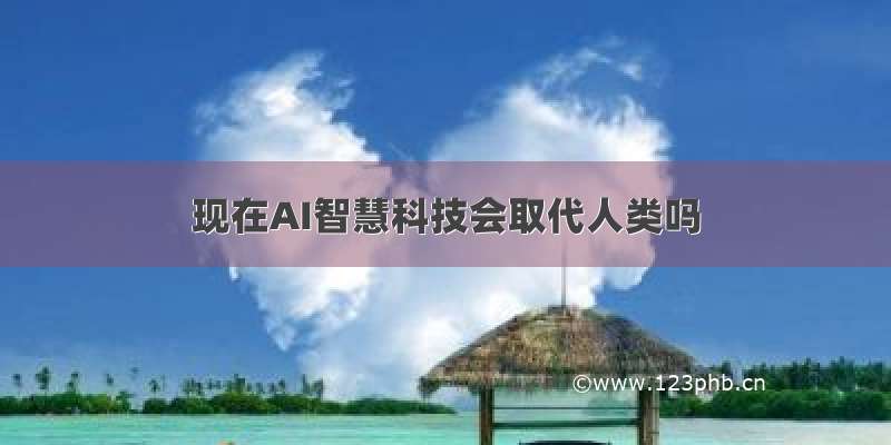 现在AI智慧科技会取代人类吗