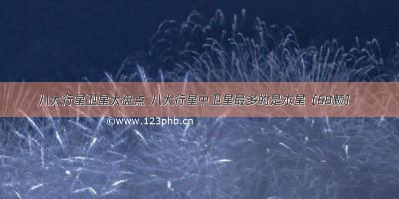 八大行星卫星大盘点 八大行星中卫星最多的是木星（68颗）