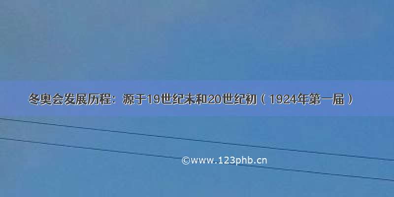 冬奥会发展历程：源于19世纪末和20世纪初（1924年第一届）