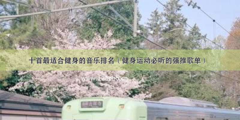 十首最适合健身的音乐排名（健身运动必听的强推歌单）