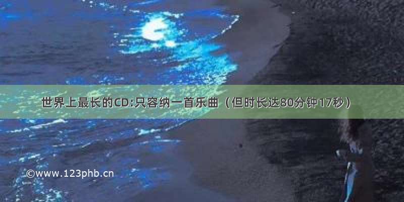 世界上最长的CD:只容纳一首乐曲（但时长达80分钟17秒）