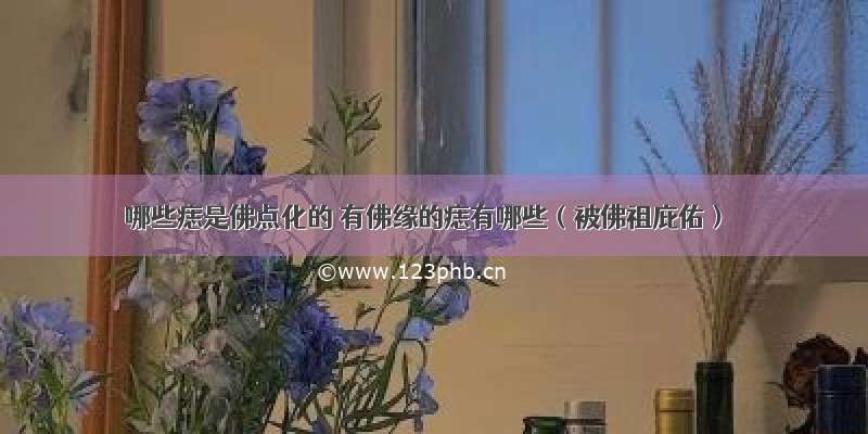 哪些痣是佛点化的 有佛缘的痣有哪些（被佛祖庇佑）