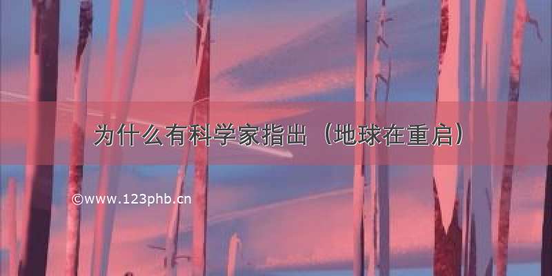 为什么有科学家指出（地球在重启）