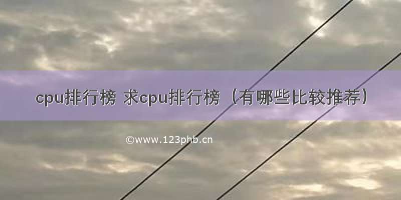 cpu排行榜 求cpu排行榜（有哪些比较推荐）