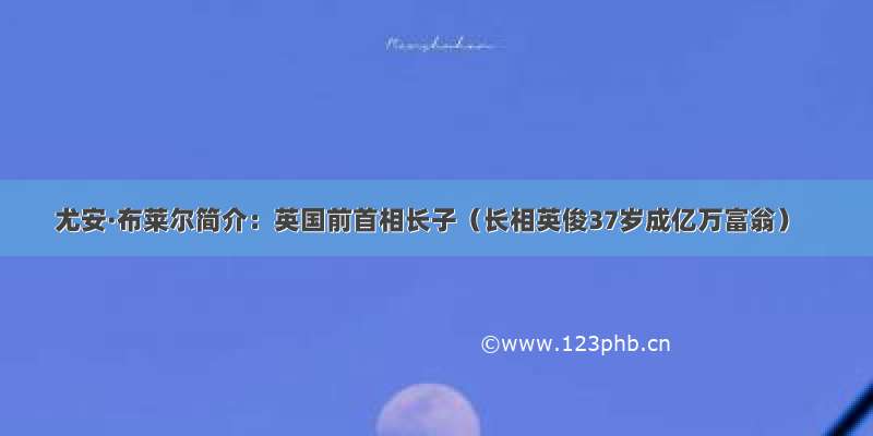 尤安·布莱尔简介：英国前首相长子（长相英俊37岁成亿万富翁）