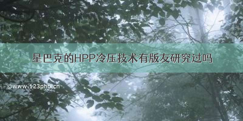 星巴克的HPP冷压技术有版友研究过吗