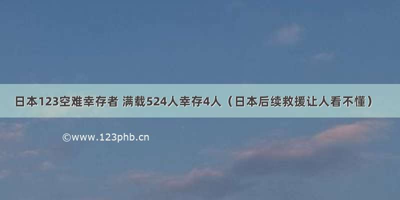 日本123空难幸存者 满载524人幸存4人（日本后续救援让人看不懂）