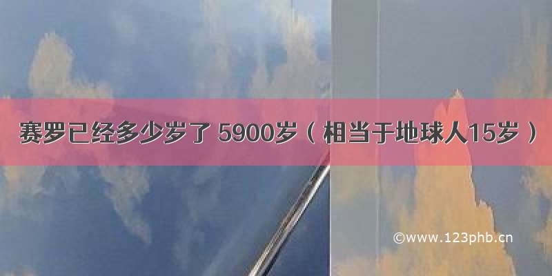 赛罗已经多少岁了 5900岁（相当于地球人15岁）