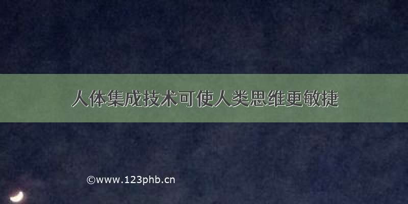 人体集成技术可使人类思维更敏捷