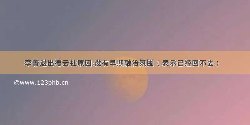 李菁退出德云社原因:没有早期融洽氛围（表示已经回不去）