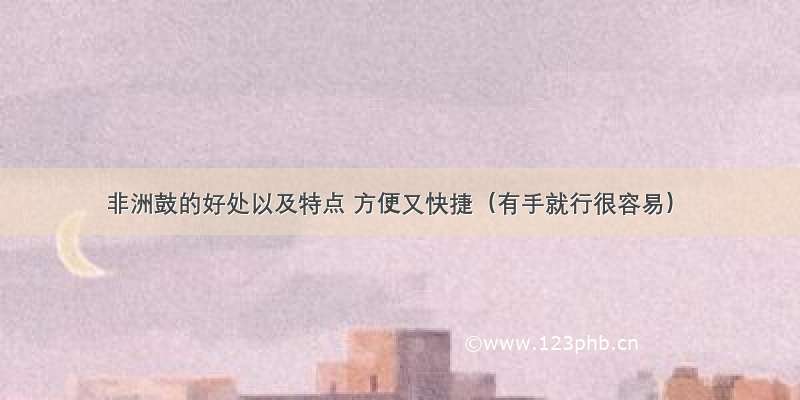 非洲鼓的好处以及特点 方便又快捷（有手就行很容易）