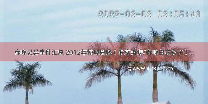 春晚灵异事件汇总 2012年惊现鬼脸（罗京再现/春晚白衣女子）