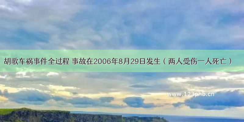 胡歌车祸事件全过程 事故在2006年8月29日发生（两人受伤一人死亡）