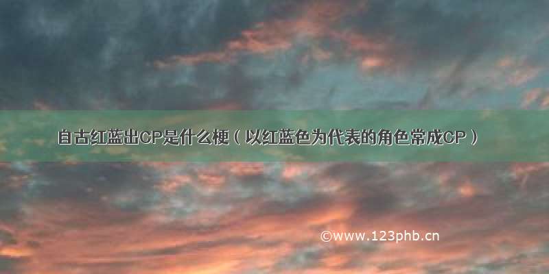 自古红蓝出CP是什么梗（以红蓝色为代表的角色常成CP）