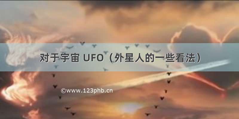 对于宇宙 UFO（外星人的一些看法）