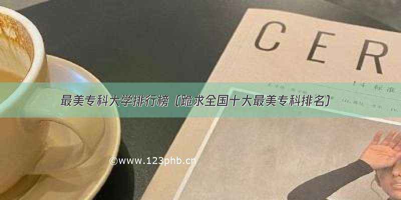 最美专科大学排行榜（跪求全国十大最美专科排名）