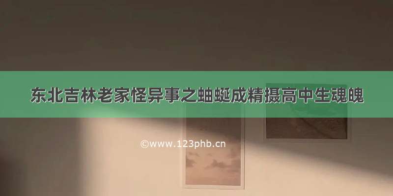 东北吉林老家怪异事之蚰蜒成精摄高中生魂魄