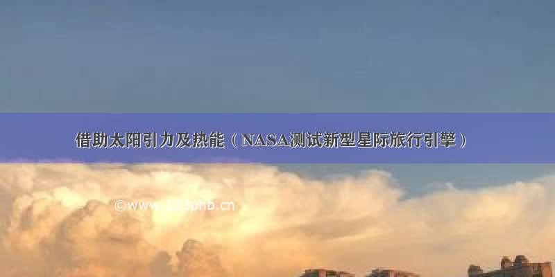 借助太阳引力及热能（NASA测试新型星际旅行引擎）