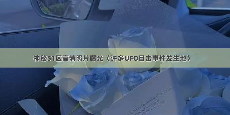 神秘51区高清照片曝光（许多UFO目击事件发生地）