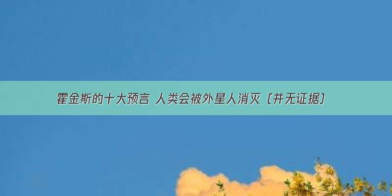 霍金斯的十大预言 人类会被外星人消灭（并无证据）