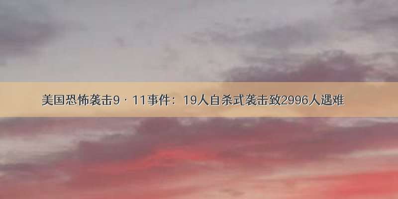 美国恐怖袭击9·11事件：19人自杀式袭击致2996人遇难