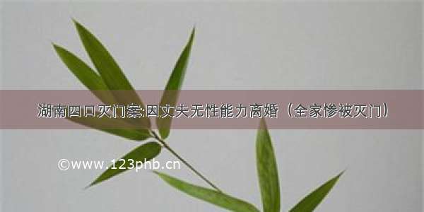 湖南四口灭门案:因丈夫无性能力离婚（全家惨被灭门）