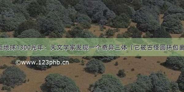 距地球1300光年：天文学家发现一个奇异三体（它被古怪圆环包裹）