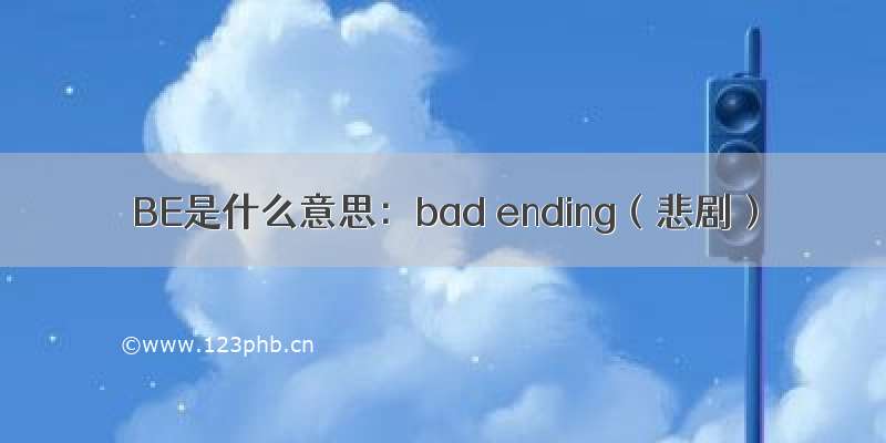 BE是什么意思：bad ending（悲剧）